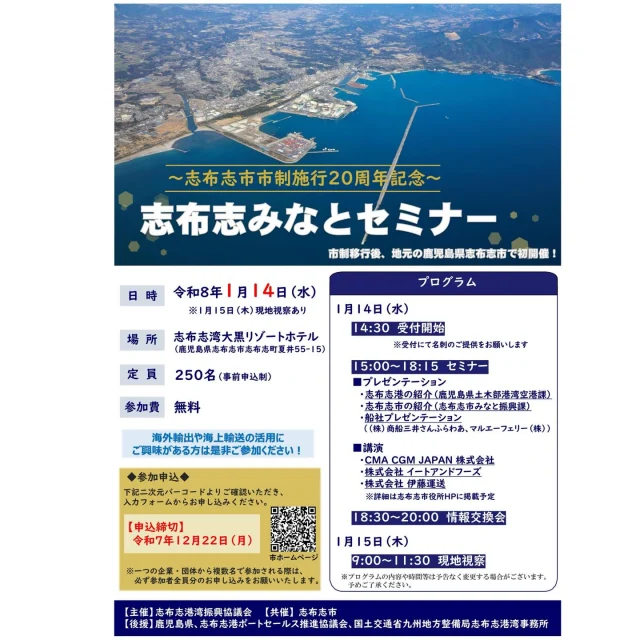 志布志市市制施行20周年記念
志布志みなとセミナーのご案内🚢

志布志港湾振興協議会が主催して志布志市で初開催となる志布志みなとセミナーが開催されます。
海外輸出や海上輸送の活用にご興味がある方はぜひご参加ください。

日時　
令和8年1月14日（水）
14：30～受付
15：00～18：15セミナー
18：30～20：00情報交換会
令和8年1月15日（木）
9：00～11：30　現地視察

場所　志布志湾大黒リゾートホテル
定員　250名
参加料　無料
お申込みは下記のURLもしくは市のホームページにアクセスしていただき、お申込みください
https://www.city.shibushi.lg.jp/soshiki/5/32108.html
【お申込みは12月22日（月）まで】